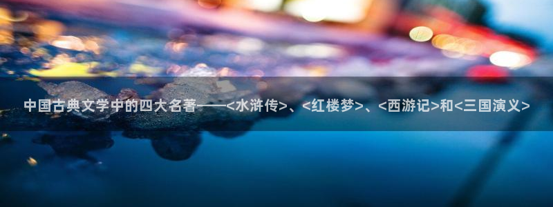 趣笔阁免费阅读：中国古典文学中的四大名著——<水浒传>、<红楼梦>、<西游记>和<三国演义>